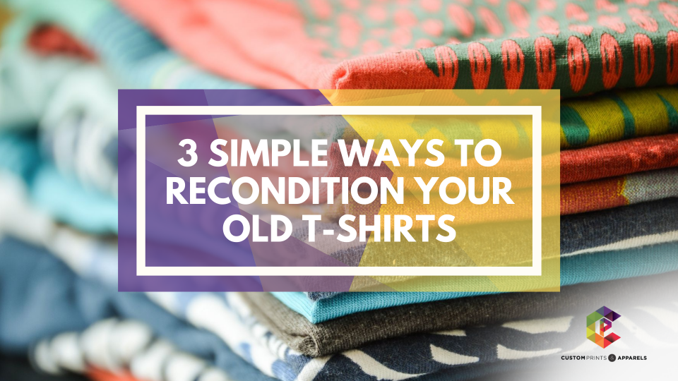 3 Simple Ways to Recondition Your Old T-Shirts t shirts printing Singapore