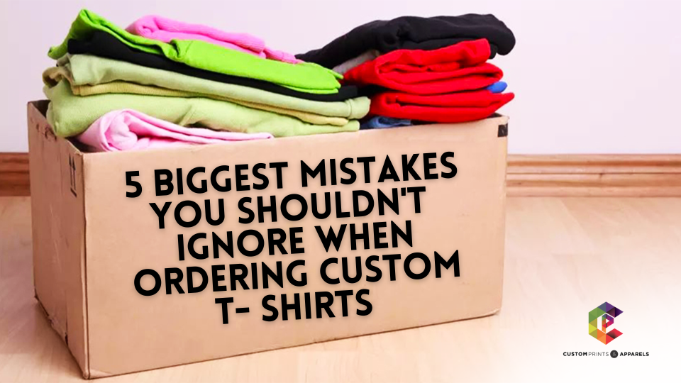 5 Biggest Mistakes You Shouldn't Ignore When Ordering Custom T- Shirts